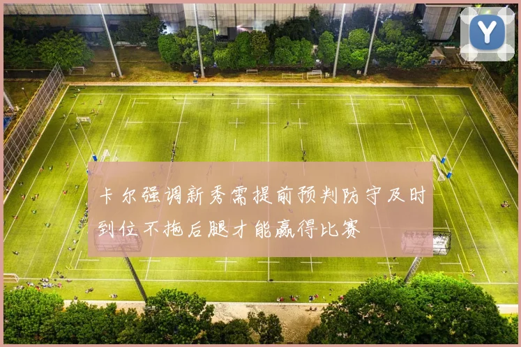 卡尔强调新秀需提前预判防守及时到位不拖后腿才能赢得比赛