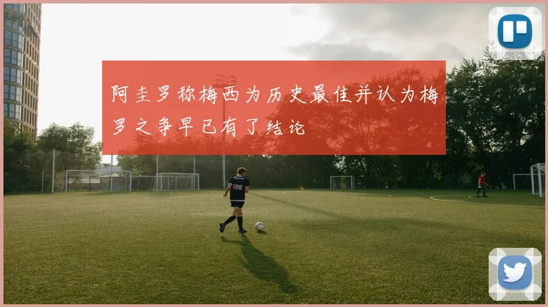 阿圭罗称梅西为历史最佳并认为梅罗之争早已有了结论