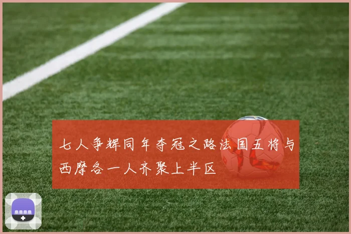 七人争辉同年夺冠之路法国五将与西摩各一人齐聚上半区