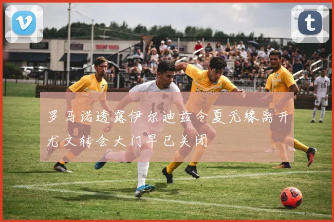 罗马诺透露伊尔迪兹今夏无缘离开尤文转会大门早已关闭
