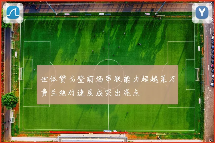世体赞戈登前场串联能力超越莱万费兰绝对速度成突出亮点